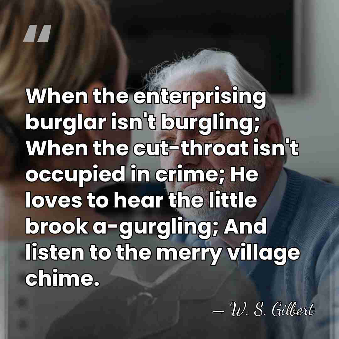 When the enterprising burglar isn't burgling; When the cut-throat isn't occupied in&hellip; - W. S. Gilbert