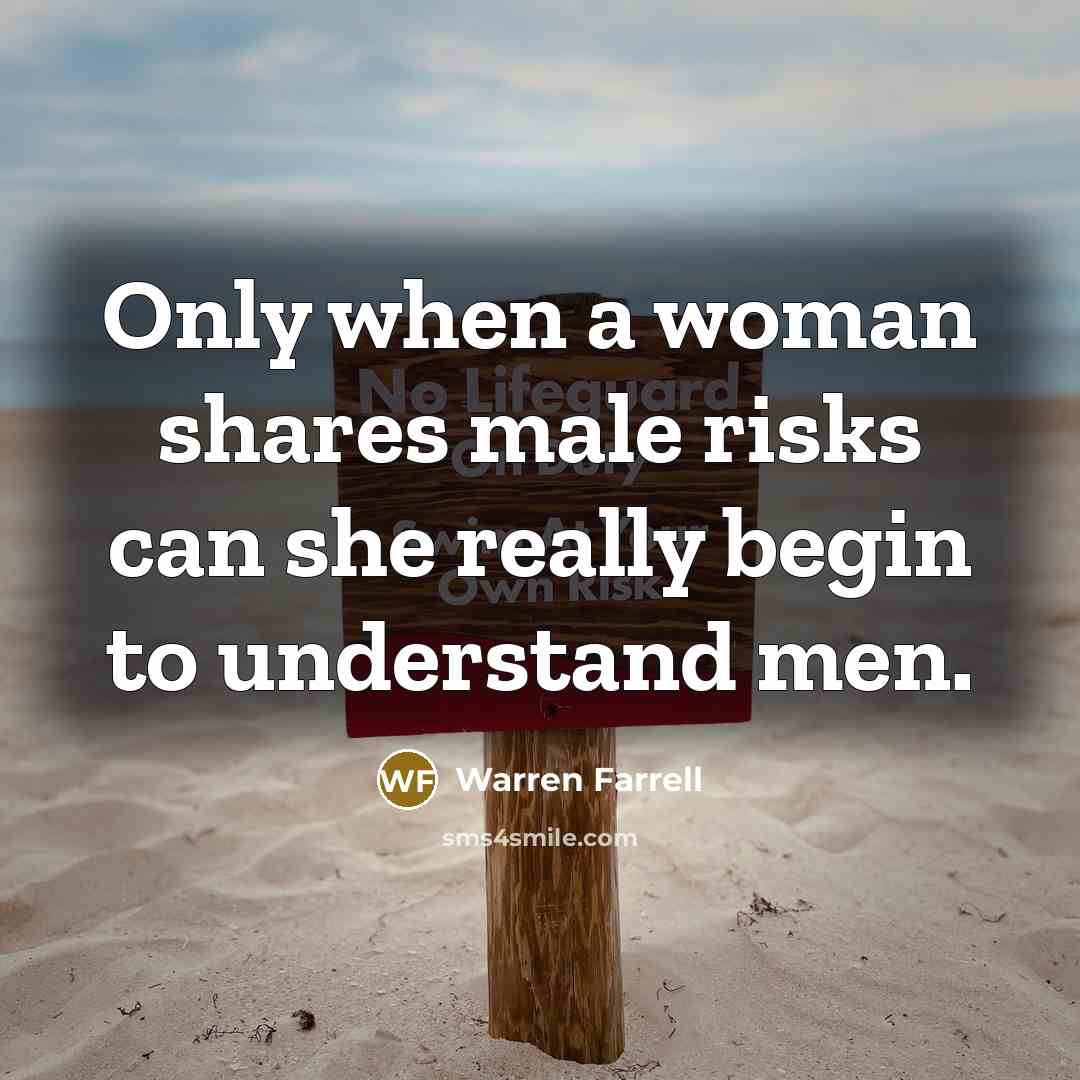 “Only when a woman shares male risks can she really…” quote by Warren Farrell
