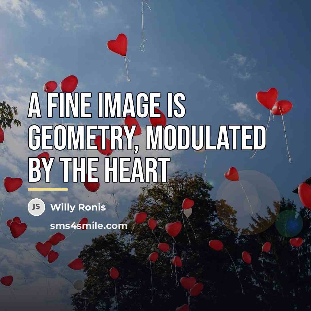 “A fine image is geometry, modulated by the heart…” quote by Willy Ronis