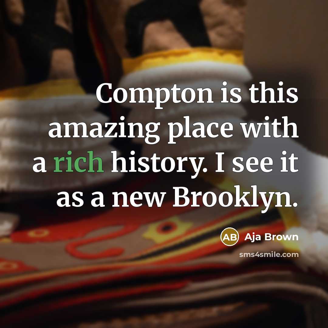 “Compton is this amazing place with a rich history. I…” quote by Aja Brown