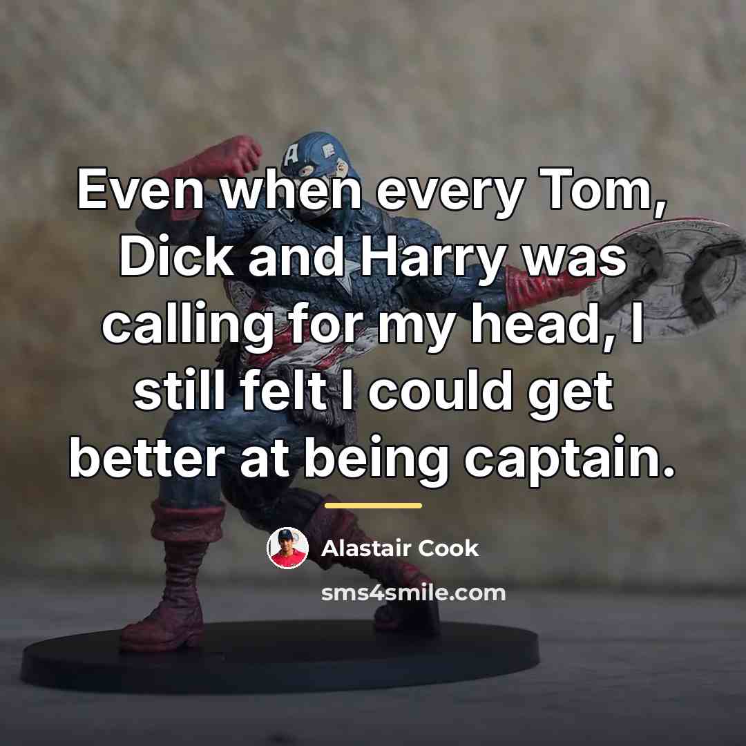 “Even when every Tom, Dick and Harry was calling for…” quote by Alastair Cook