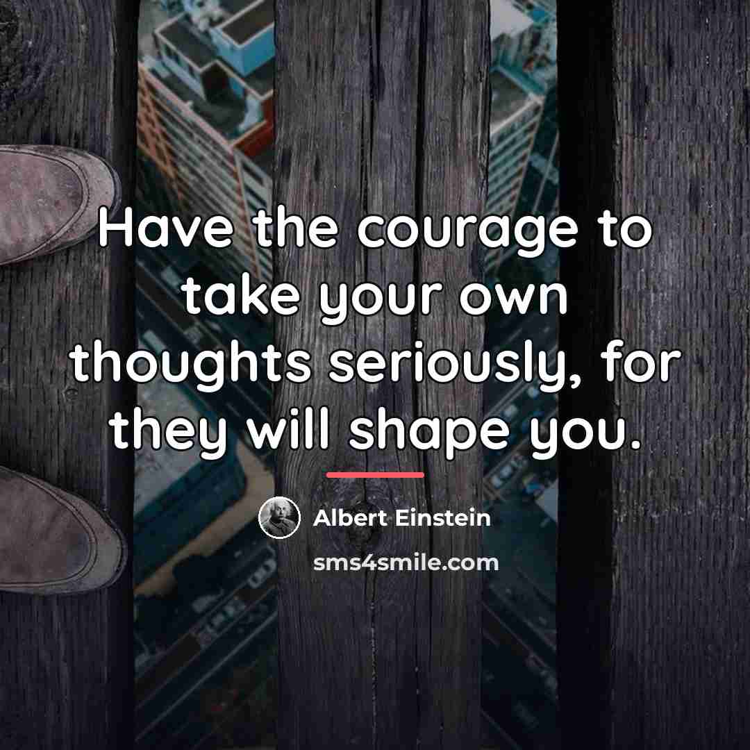 “Have the courage to take your own thoughts seriously, for…” quote by Albert Einstein