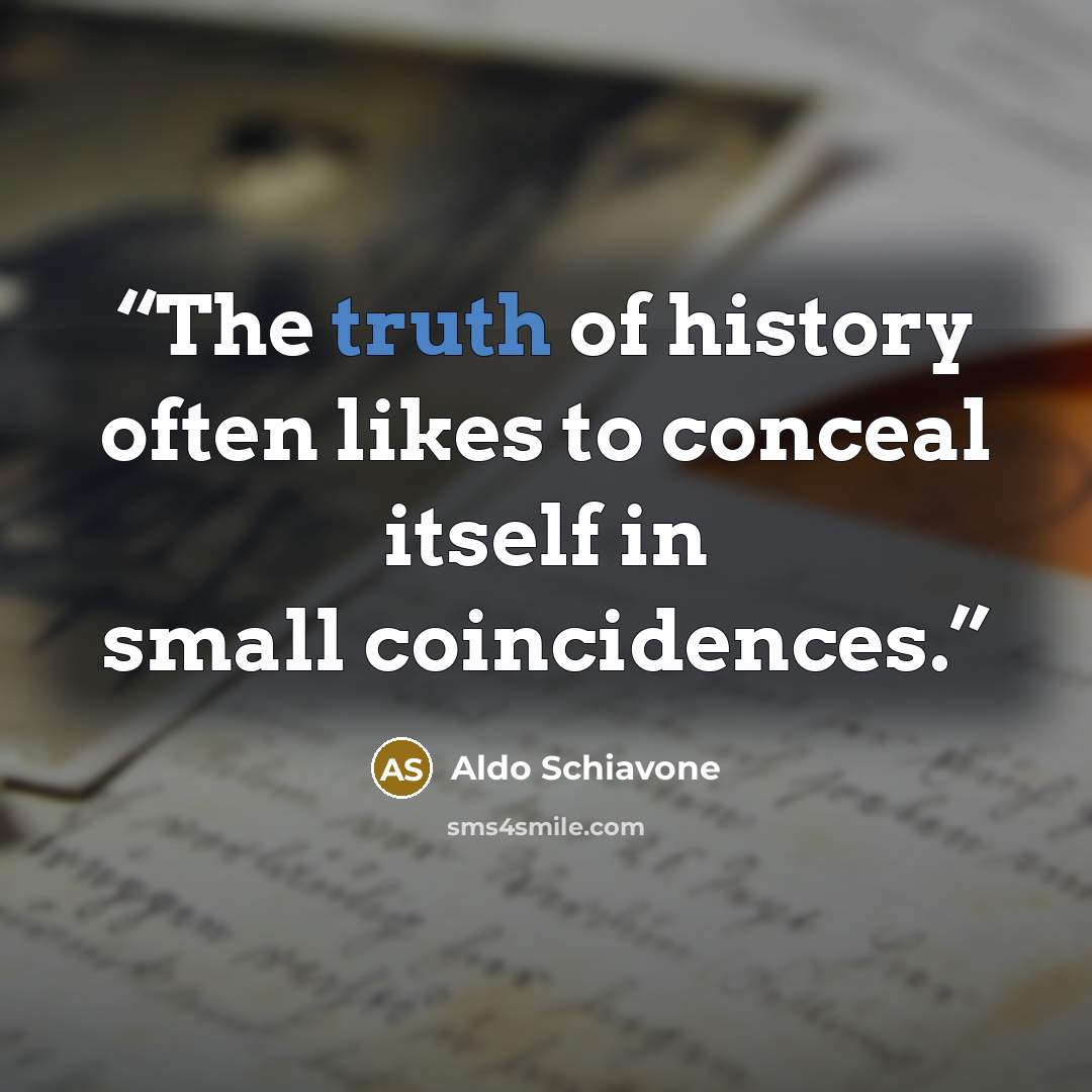“The truth of history often likes to conceal itself in small coincidences.” quote by Aldo Schiavone