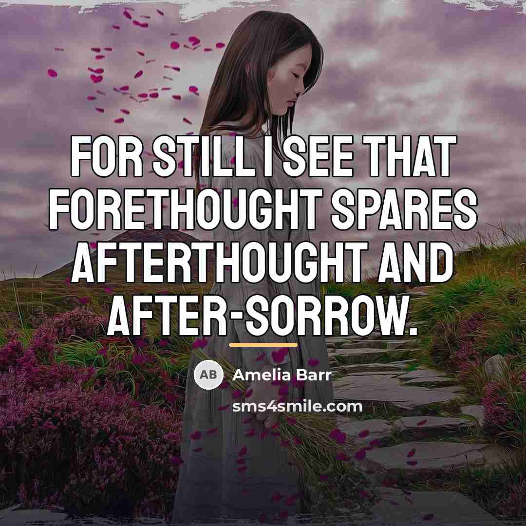 “For still I see that forethought spares afterthought and after-sorrow.…” quote by Amelia Barr