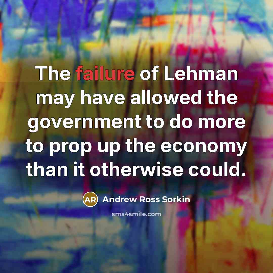 “The failure of Lehman may have allowed the government to…” quote by Andrew Ross Sorkin