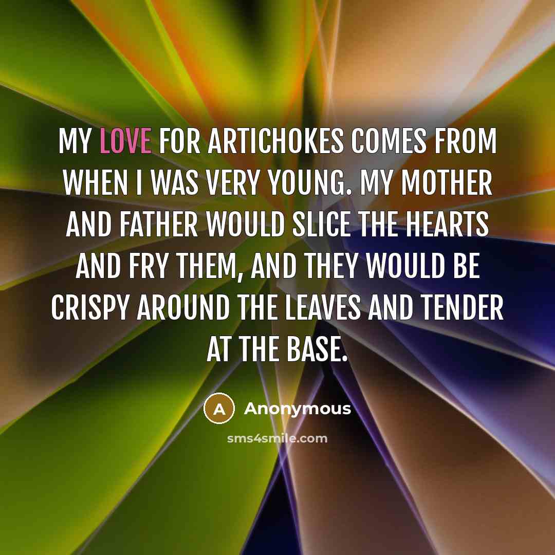 “My love for artichokes comes from when I was very…” quote by Anonymous