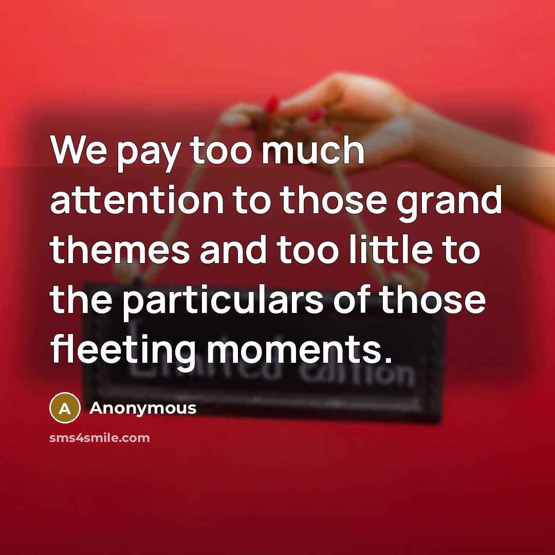“We pay too much attention to those grand themes and…” quote by Anonymous