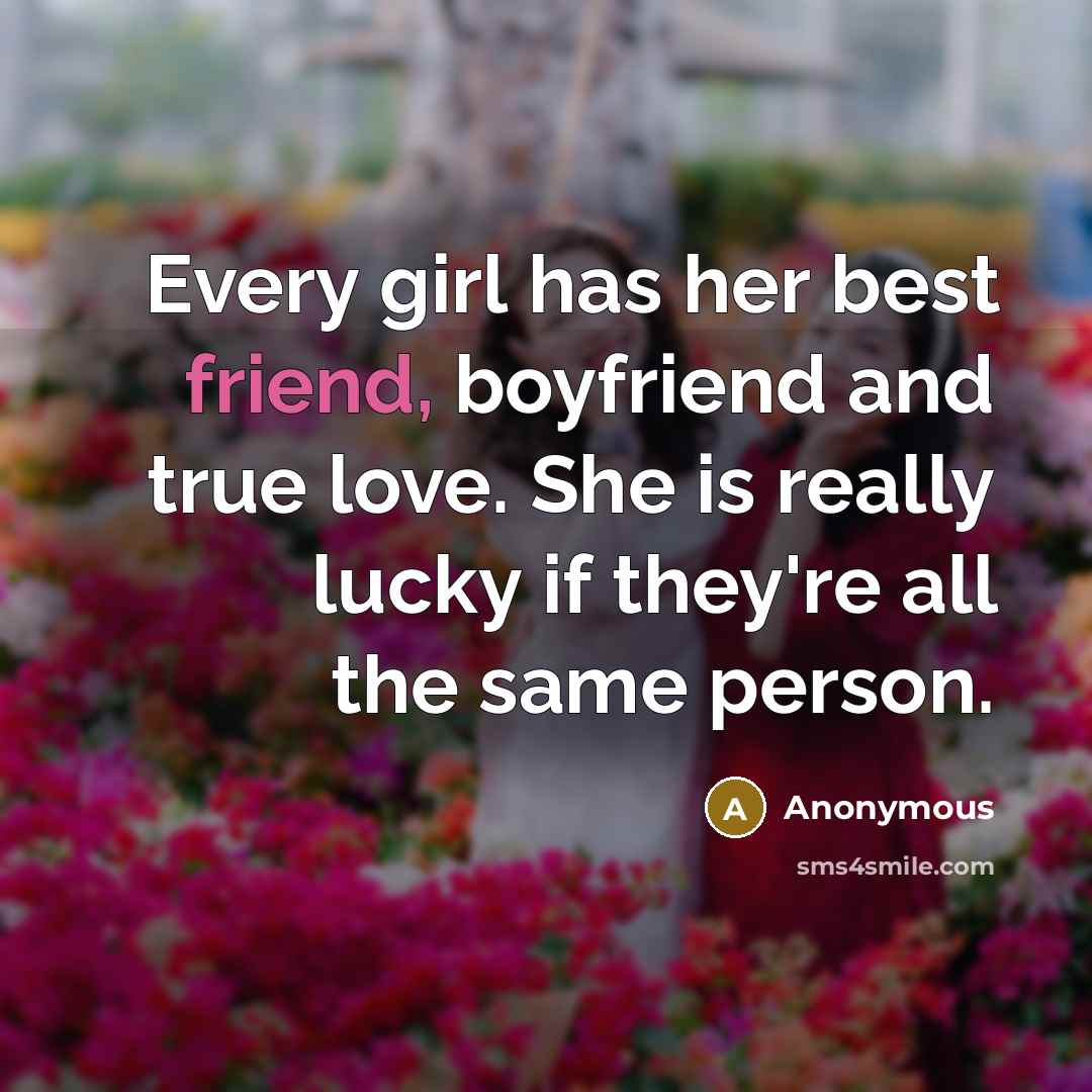 “Every girl has her best friend, boyfriend and true love. She is really lucky if they're all the same person.” quote by Anonymous