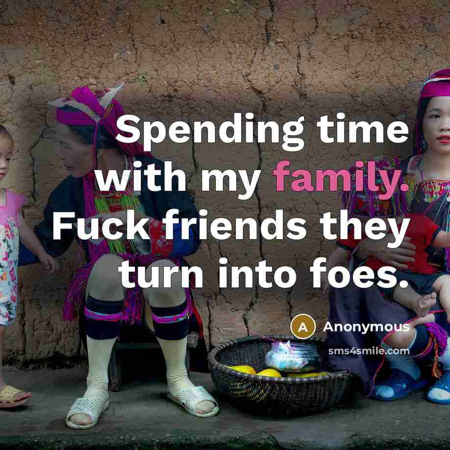 “Spending time with my family. Fuck friends they turn into…” quote by Anonymous