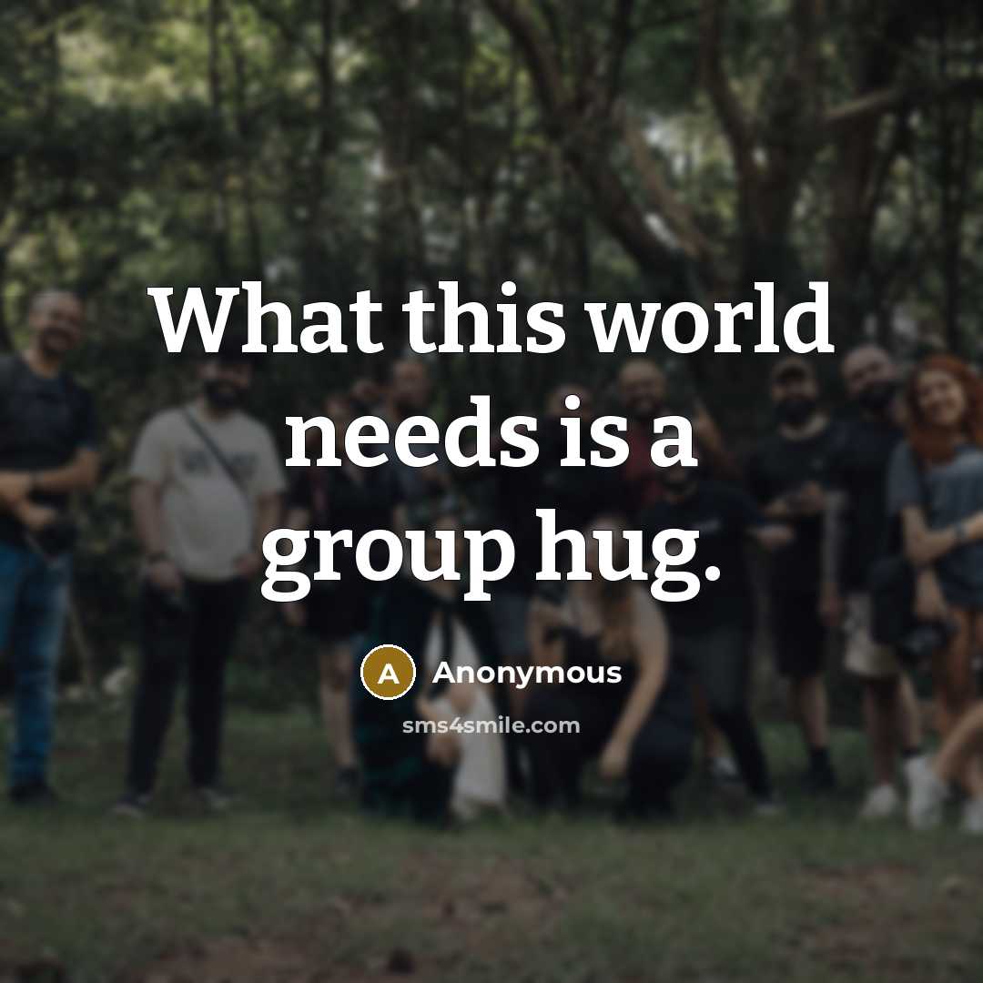 “What this world needs is a group hug.” quote by Anonymous