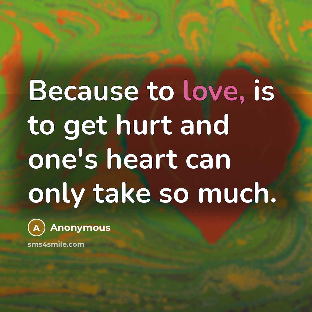 “Because to love, is to get hurt and one's heart can only take so much.” quote by Anonymous
