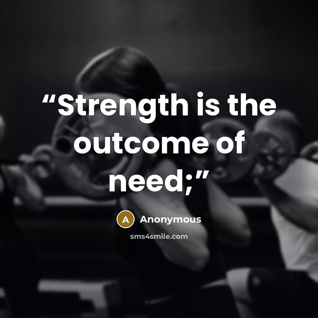 “Strength is the outcome of need;” quote by Anonymous