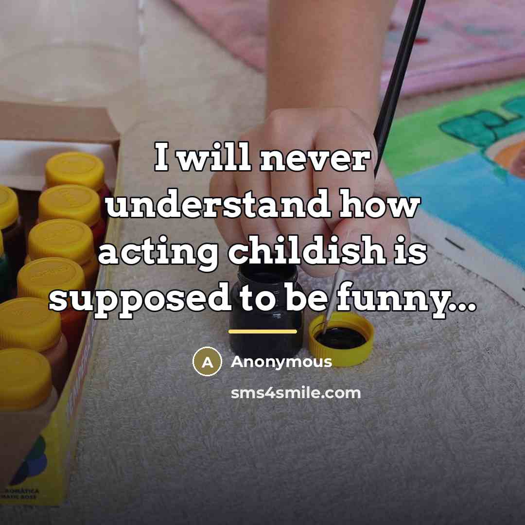 “I will never understand how acting childish is supposed to…” quote by Anonymous