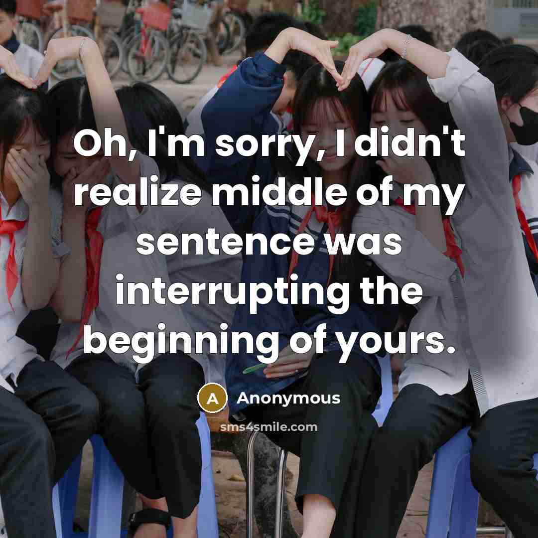 “Oh, I'm sorry, I didn't realize middle of my sentence…” quote by Anonymous