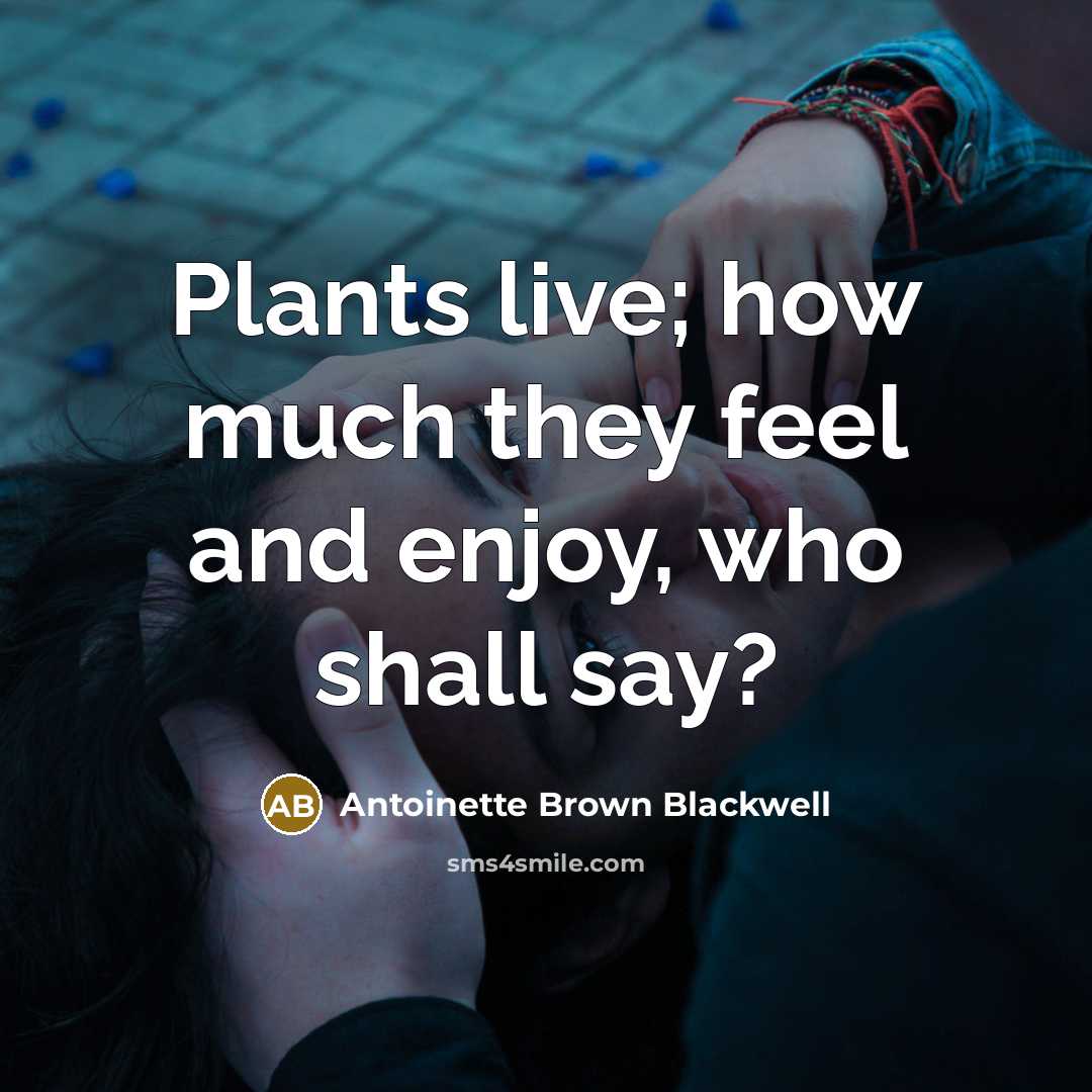 “Plants live; how much they feel and enjoy, who shall…” quote by Antoinette Brown Blackwell