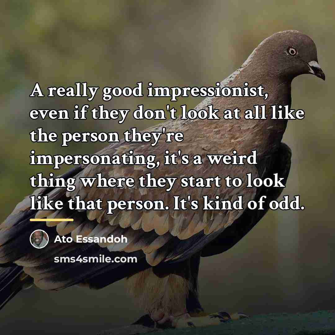 “A really good impressionist, even if they don't look at…” quote by Ato Essandoh
