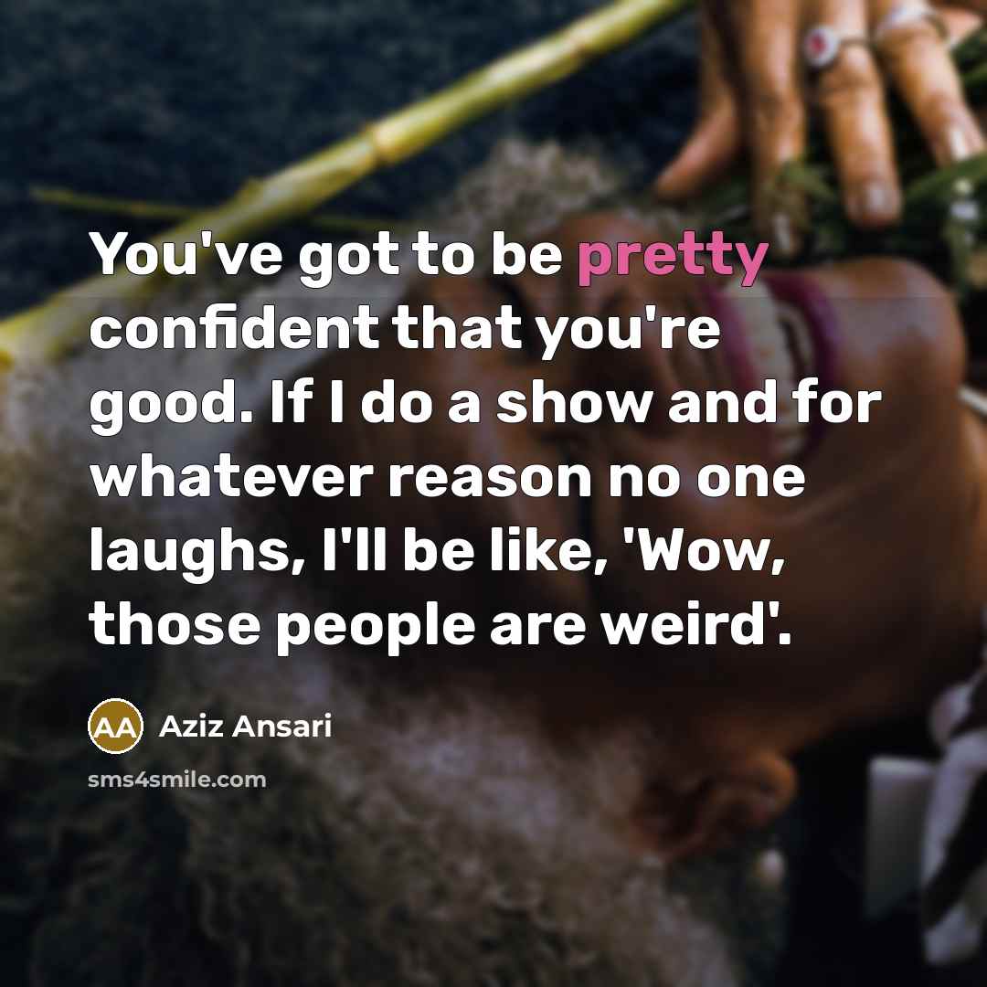 “You've got to be pretty confident that you're good. If…” quote by Aziz Ansari