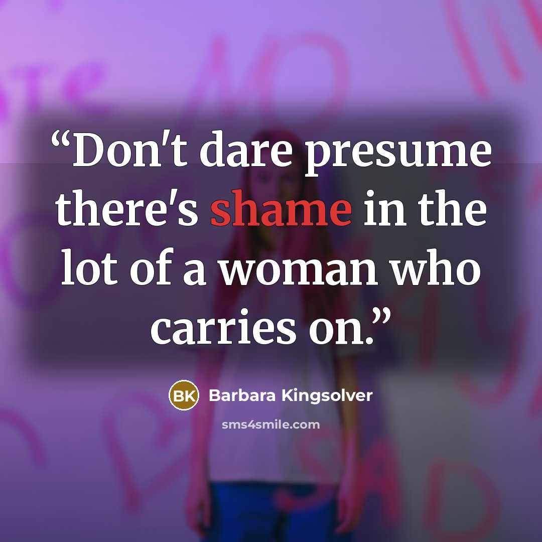 “Don't dare presume there's shame in the lot of a woman who carries on.” quote by Barbara Kingsolver