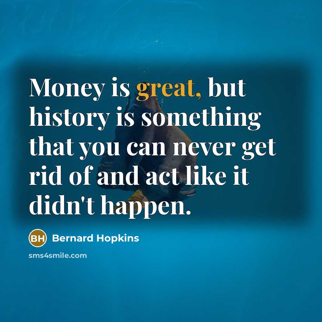 “Money is great, but history is something that you can…” quote by Bernard Hopkins