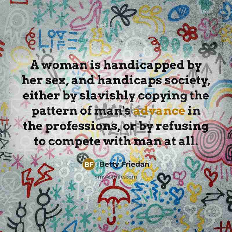 “A woman is handicapped by her sex, and handicaps society,…” quote by Betty Friedan