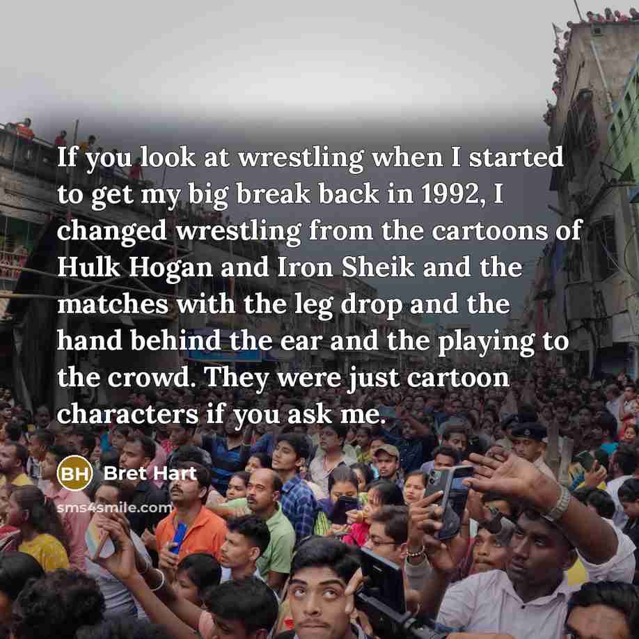 “If you look at wrestling when I started to get…” quote by Bret Hart