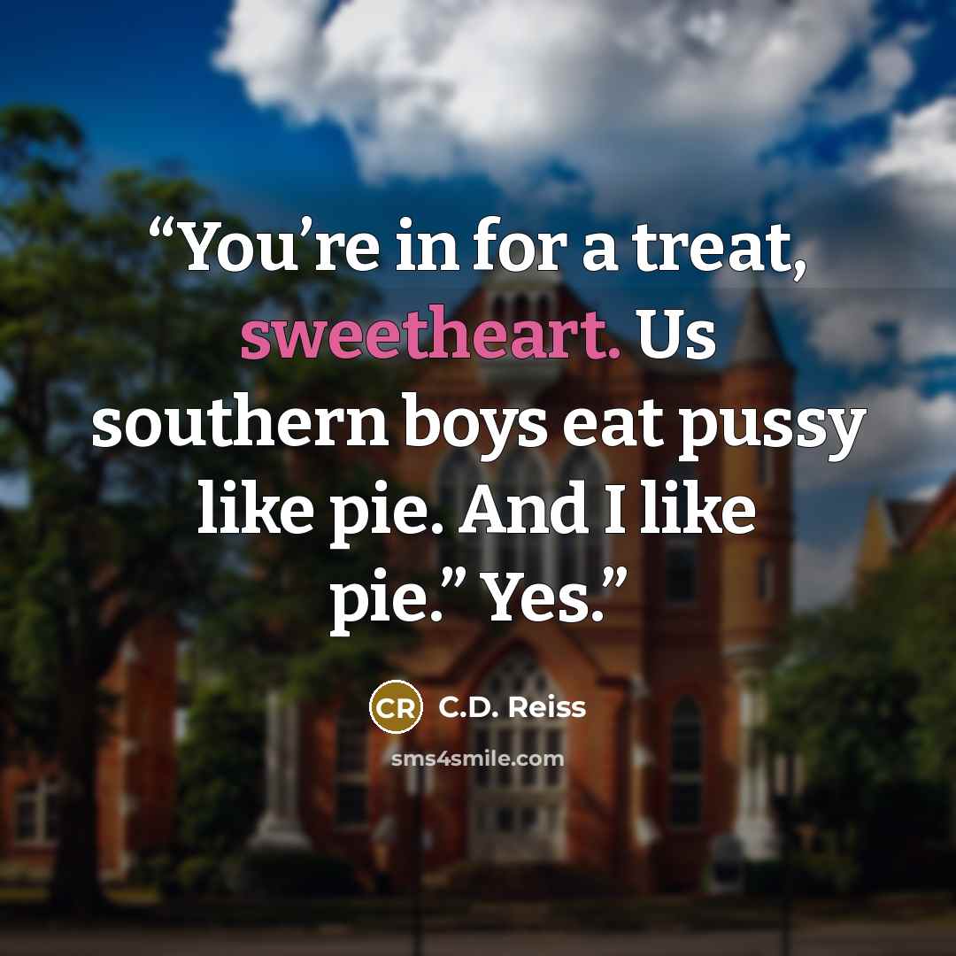 “You’re in for a treat, sweetheart. Us southern boys eat pussy like pie. And I like pie.” Yes.” quote by C.D. Reiss