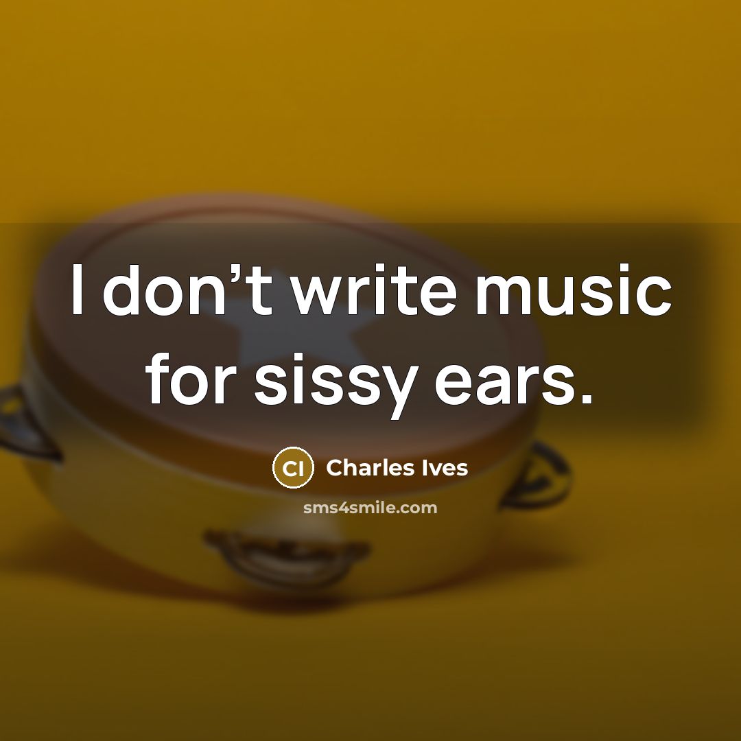 “I don't write music for sissy ears.…” quote by Charles Ives