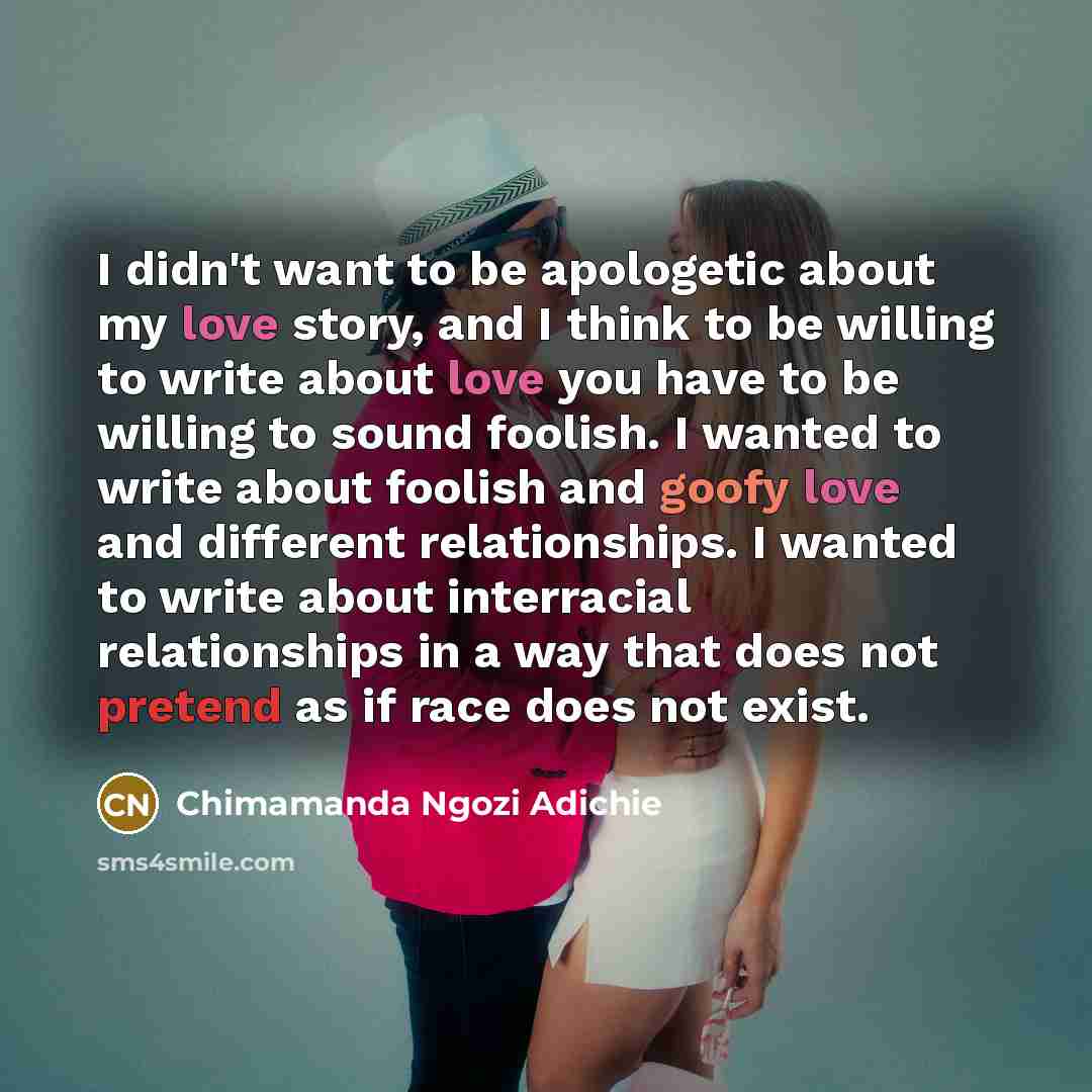 “I didn't want to be apologetic about my love story,…” quote by Chimamanda Ngozi Adichie