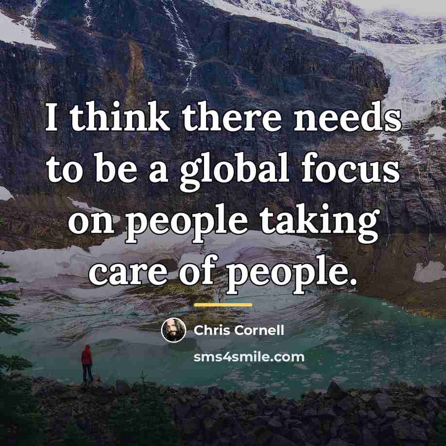 “I think there needs to be a global focus on…” quote by Chris Cornell
