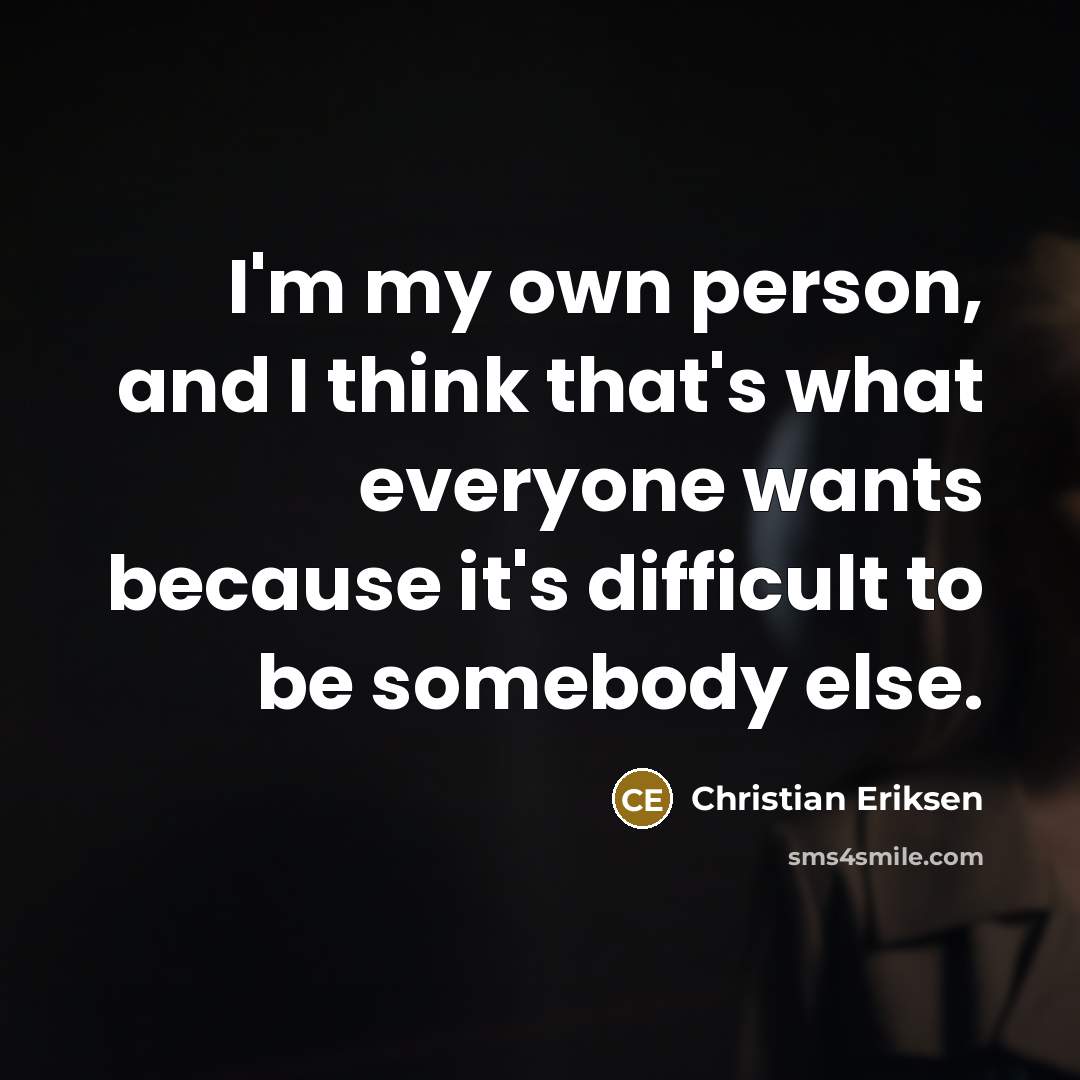 “I'm my own person, and I think that's what everyone…” quote by Christian Eriksen