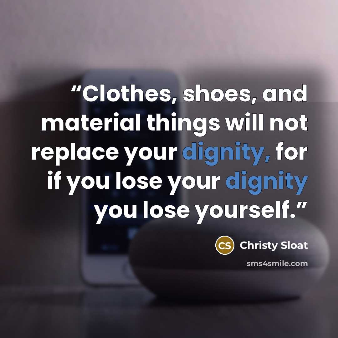 “Clothes, shoes, and material things will not replace your dignity, for if you lose your dignity you lose yourself.” quote by Christy Sloat
