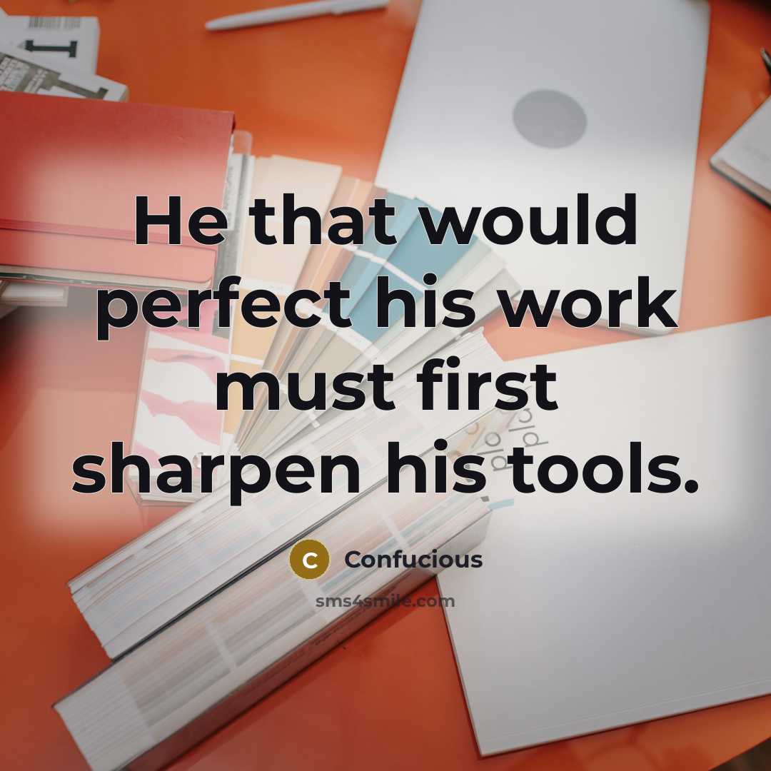 “He that would perfect his work must first sharpen his tools.” quote by Confucious