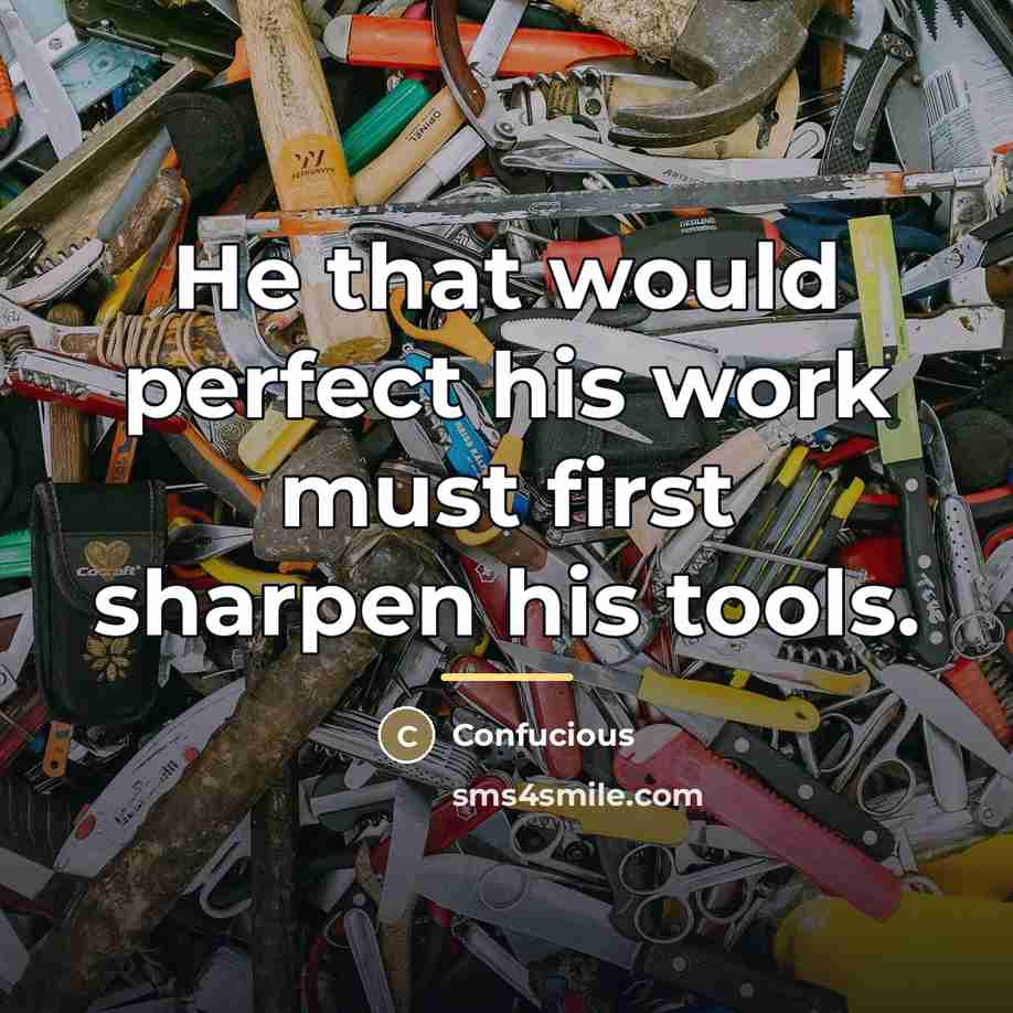 “He that would perfect his work must first sharpen his…” quote by Confucious