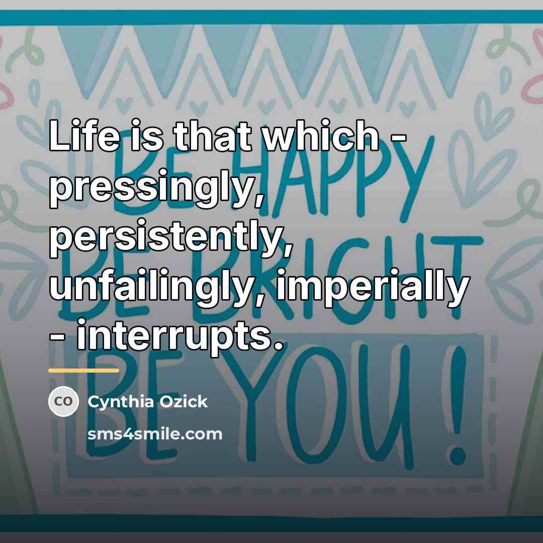 “Life is that which - pressingly, persistently, unfailingly, imperially -…” quote by Cynthia Ozick