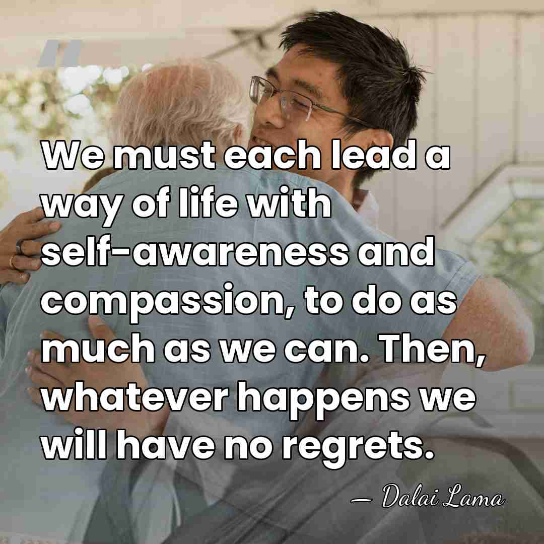 We must each lead a way of life with self-awareness and compassion,&hellip; - Dalai Lama