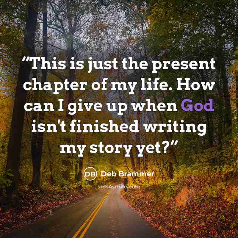“This is just the present chapter of my life. How can I give up when God isn't finished writing my story yet?” quote by Deb Brammer