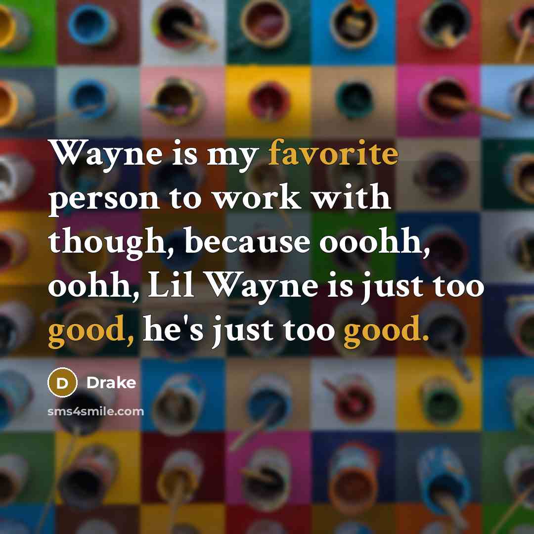 “Wayne is my favorite person to work with though, because…” quote by Drake