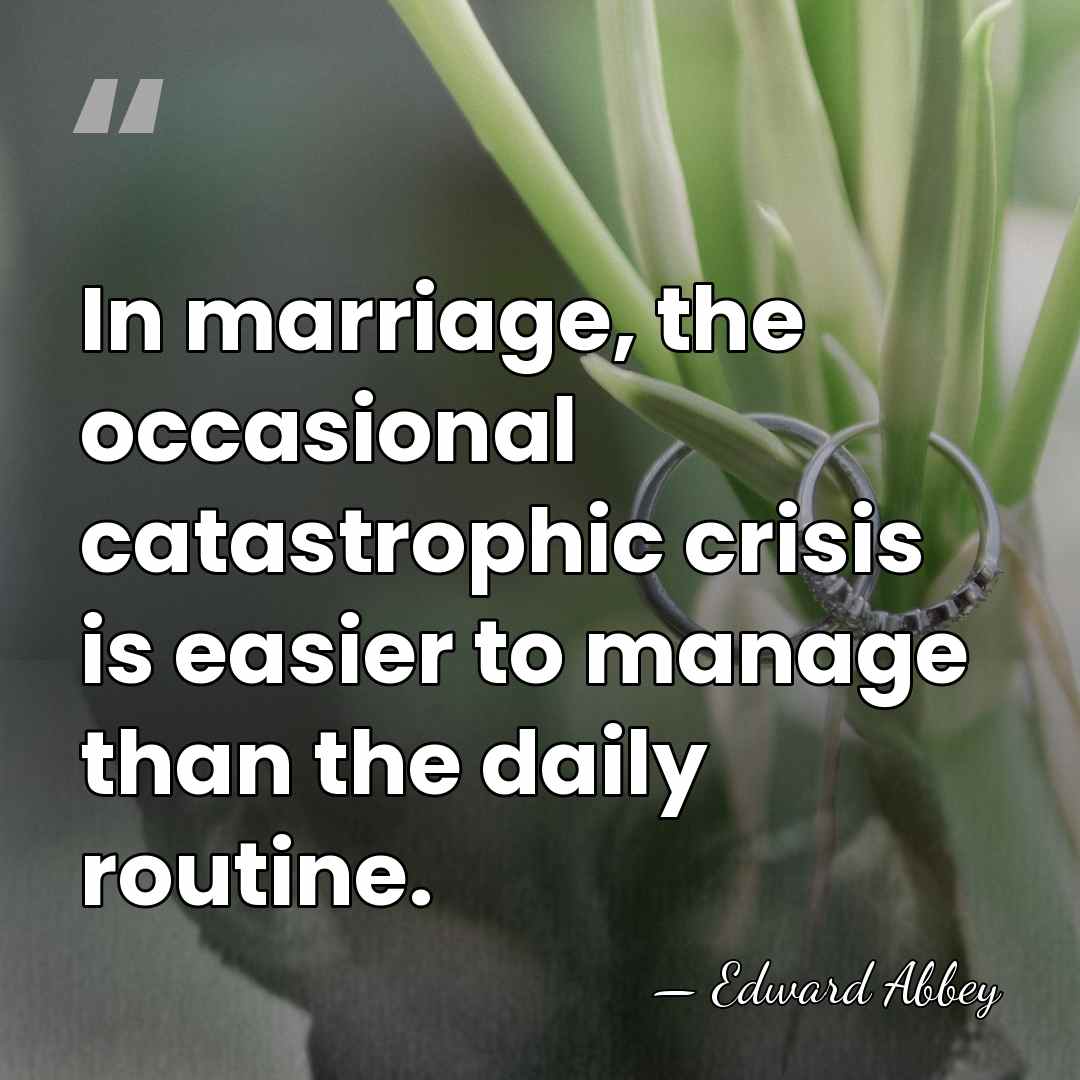 In marriage, the occasional catastrophic crisis is easier to manage than the&hellip; - Edward Abbey