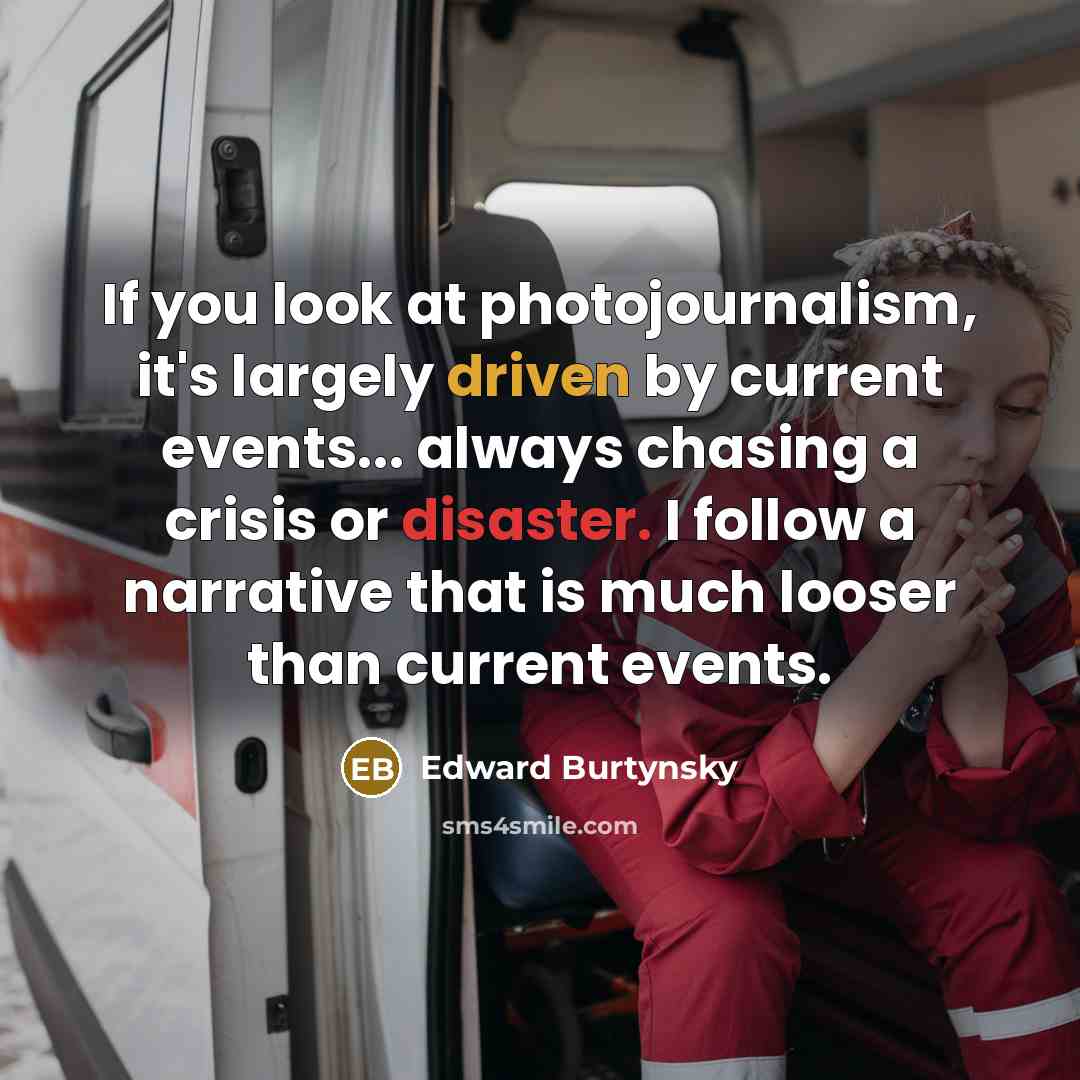 “If you look at photojournalism, it's largely driven by current…” quote by Edward Burtynsky