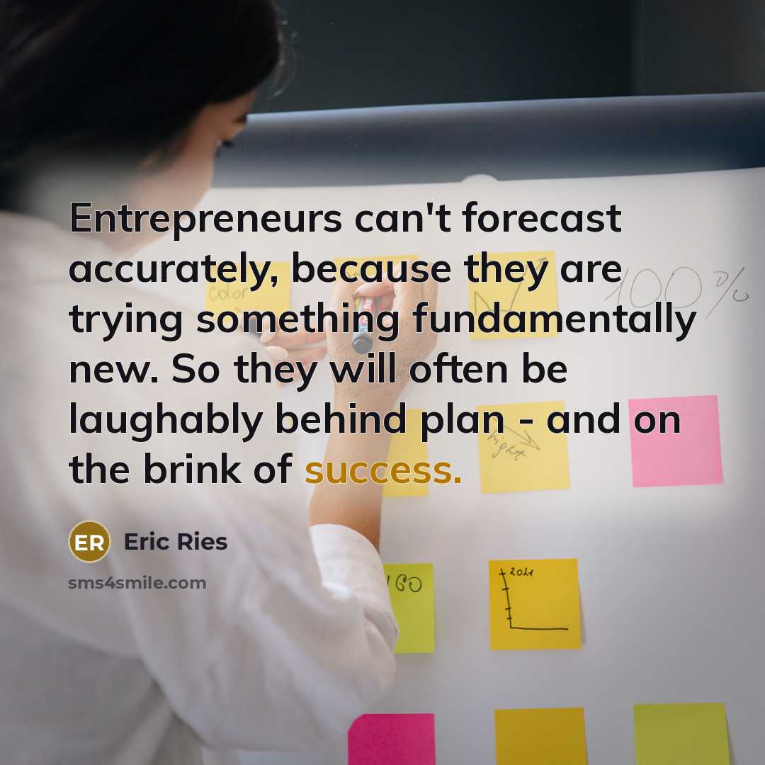 “Entrepreneurs can't forecast accurately, because they are trying something fundamentally…” quote by Eric Ries