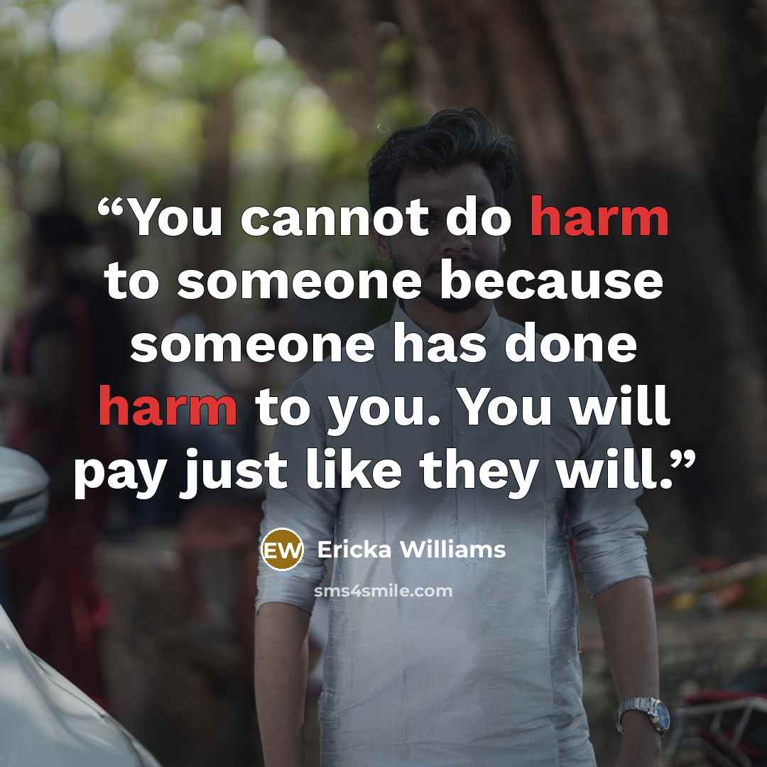 “You cannot do harm to someone because someone has done harm to you. You will pay just like they will.” quote by Ericka Williams