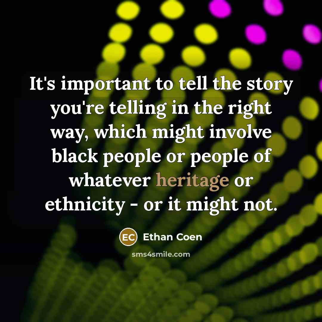 “It's important to tell the story you're telling in the…” quote by Ethan Coen