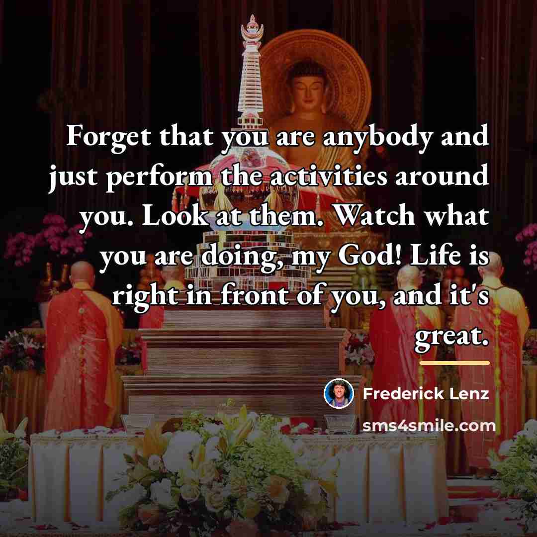 “Forget that you are anybody and just perform the activities…” quote by Frederick Lenz