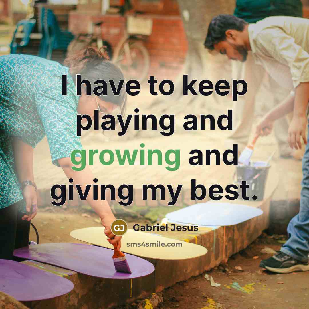 “I have to keep playing and growing and giving my…” quote by Gabriel Jesus