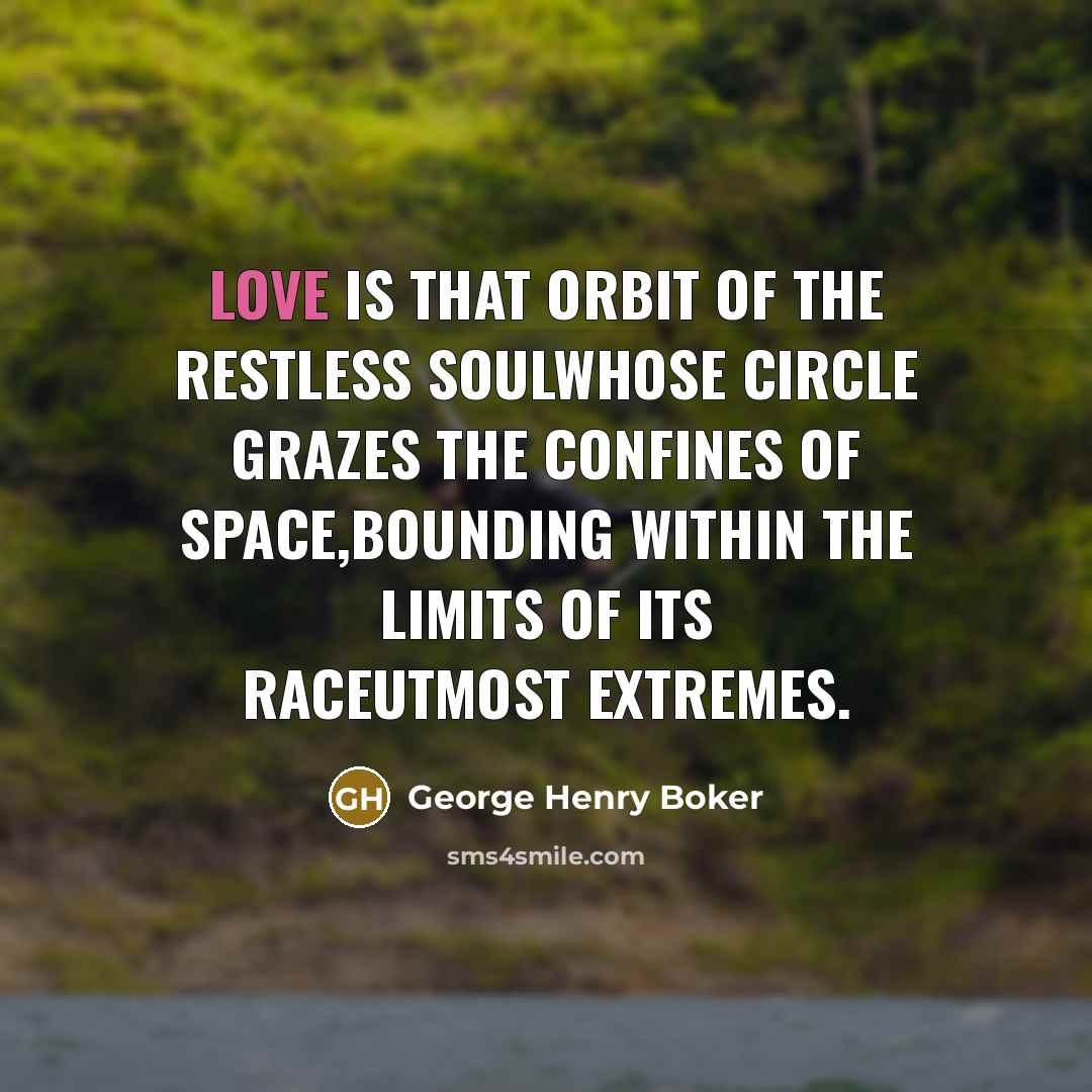 “Love is that orbit of the restless soulWhose circle grazes…” quote by George Henry Boker