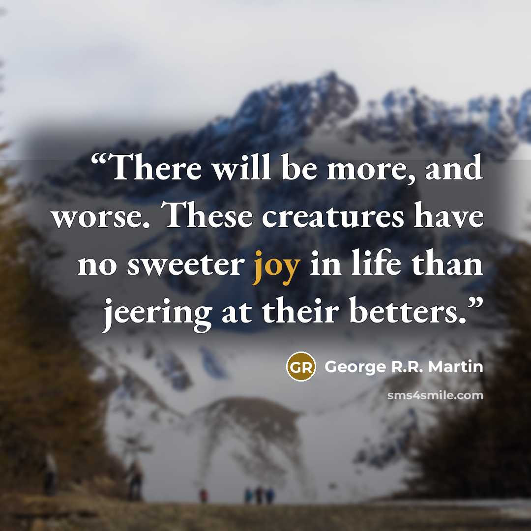 “There will be more, and worse. These creatures have no sweeter joy in life than jeering at their betters.” quote by George R.R. Martin