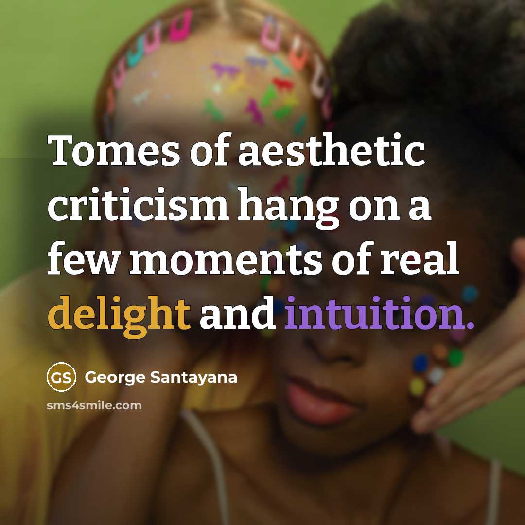 “Tomes of aesthetic criticism hang on a few moments of…” quote by George Santayana
