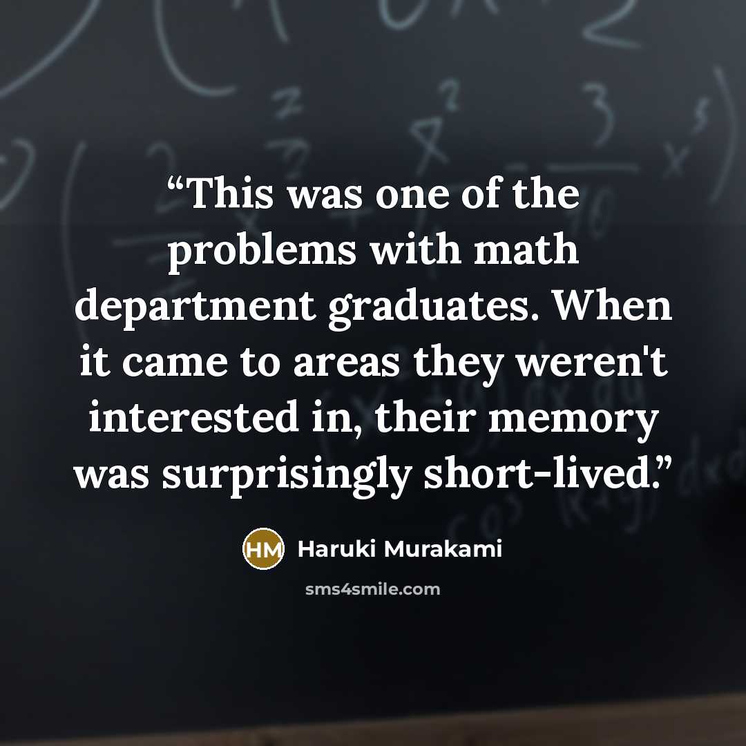 “This was one of the problems with math department graduates. When it came to areas they weren't interested in, their memory was surprisingly short-lived.” quote by Haruki Murakami