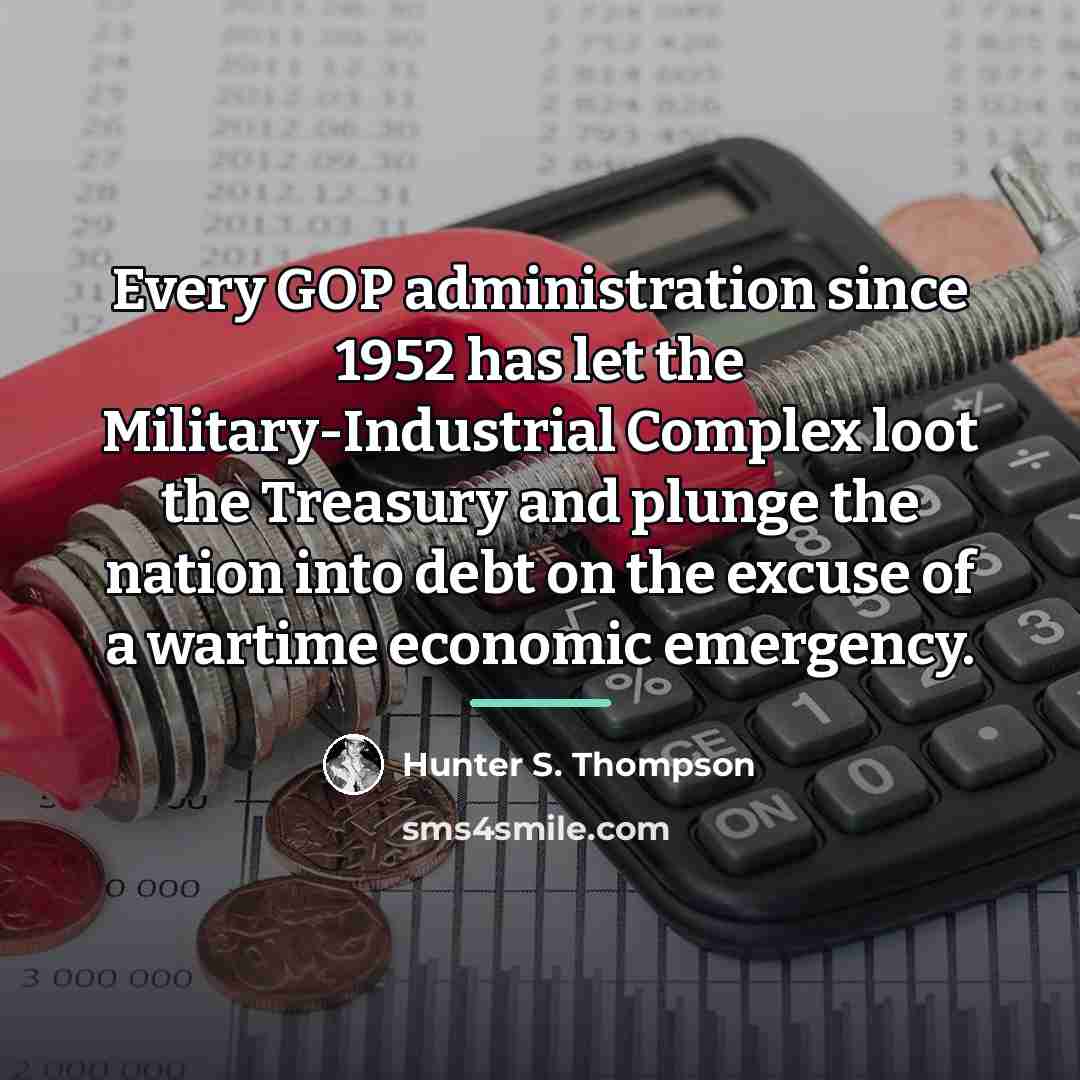 “Every GOP administration since 1952 has let the Military-Industrial Complex…” quote by Hunter S. Thompson