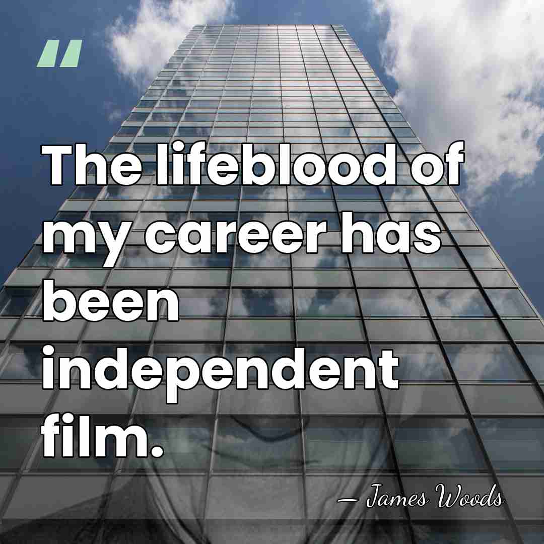 The lifeblood of my career has been independent film. - James Woods